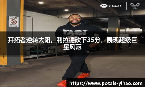 开拓者逆转太阳，利拉德砍下35分，展现超级巨星风范