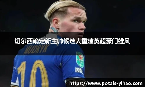 切尔西确定新主帅候选人重建英超豪门雄风