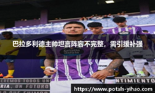 巴拉多利德主帅坦言阵容不完整，需引援补强