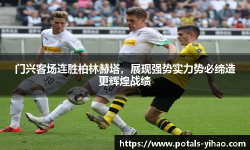 门兴客场连胜柏林赫塔，展现强势实力势必缔造更辉煌战绩