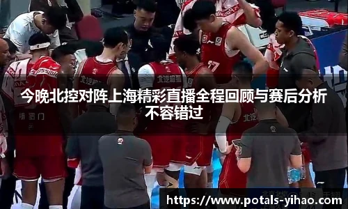 今晚北控对阵上海精彩直播全程回顾与赛后分析不容错过