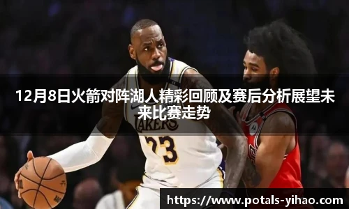 12月8日火箭对阵湖人精彩回顾及赛后分析展望未来比赛走势