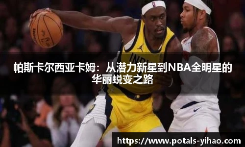 帕斯卡尔西亚卡姆：从潜力新星到NBA全明星的华丽蜕变之路