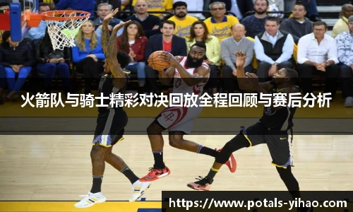 火箭队与骑士精彩对决回放全程回顾与赛后分析