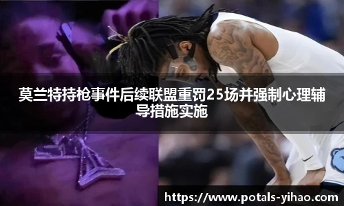 莫兰特持枪事件后续联盟重罚25场并强制心理辅导措施实施