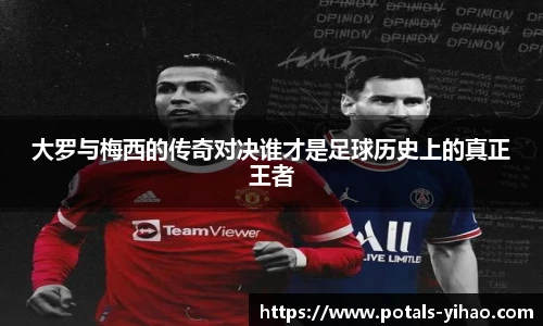 大罗与梅西的传奇对决谁才是足球历史上的真正王者