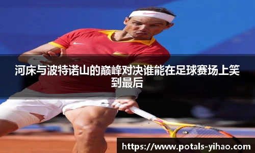 河床与波特诺山的巅峰对决谁能在足球赛场上笑到最后